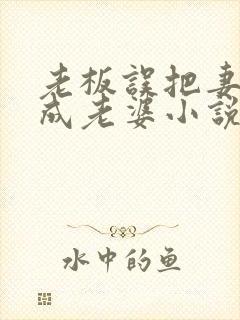 老板误把妻子当成老婆小说