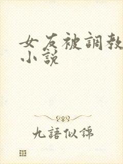 女友被调教肉欲小说