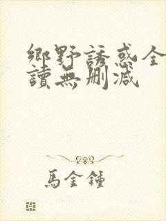 乡野诱惑全文阅读无删减
