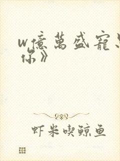 w亿万盛宠只为你》
