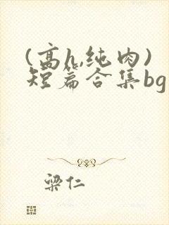 (高h,纯肉)短篇合集bg