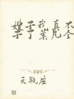 嫂子我真不是傻子了叶凡全文免费读