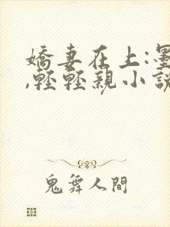 娇妻在上:墨少,轻轻亲小说