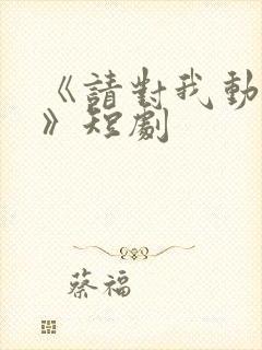 《请对我动心吧》短剧