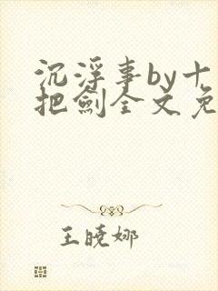 沉浮事by十三把剑全文免费阅读笔趣阁