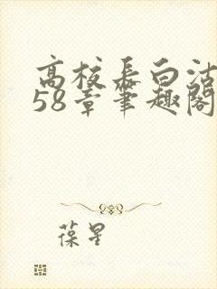 高校长白沽1-58章笔趣阁封面