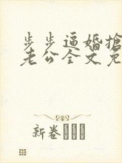 步步逼婚抢来的老公全文免费阅读