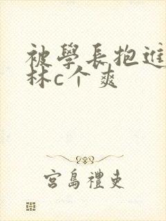 被学长抱进小树林c个爽