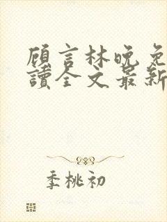 顾言林晚免费阅读全文最新章节