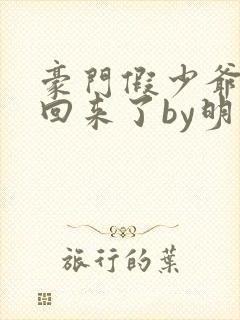 豪门假少爷他穿回来了by明太子