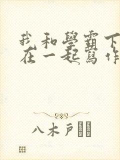 我和学霸下面连在一起写作业小说