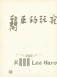 朝臣的玩宠笔趣阁封面