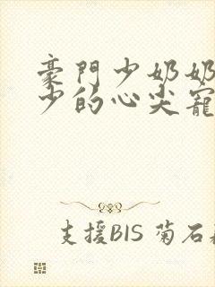 豪门少奶奶:谢少的心尖宠妻全文免费阅读