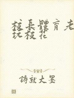 校长体育老师共玩校花