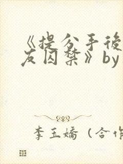 《提分手后被男友囚禁》by华云