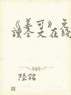 《姜可》免费阅读全文在线阅读