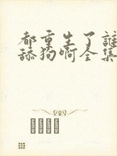 都重生了谁还当舔狗啊全集txt