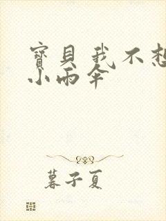 宝贝 我不想带小雨伞