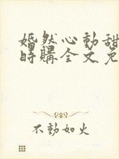 婚然心动甜妻限时购全文免费阅读