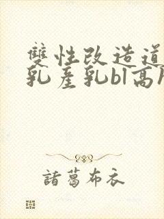 双性改造道具巨乳产乳bl高h小说