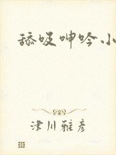 舔吸呻吟小说