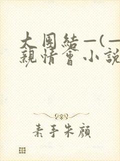大团结—(—)亲情会小说