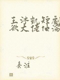 王沐凯短剧《禁欲大佬他沦陷了》