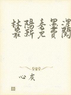 林阳秦墨浓小说最新免费阅读