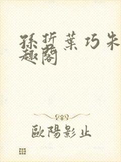 孙哲叶巧朱颜笔趣阁