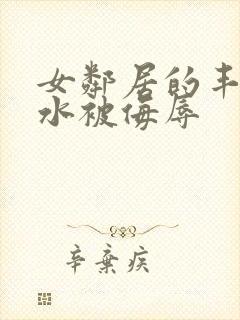 女邻居的丰满奶水被侮辱