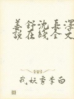 姜舒沈长泽的小说在线全文免费阅读笔趣阁