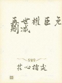 再世权臣免费无删减
