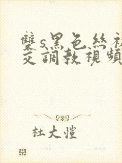 双s黑色丝袜脚交调教视频