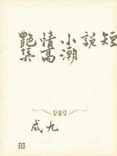 艳情小说短篇合集高潮