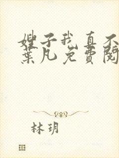 嫂子我真不傻了叶凡免费阅读全文下载