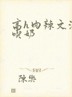 高h肉辣文激情吃奶封面