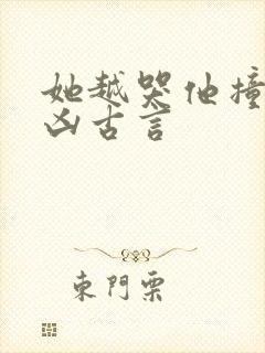 她越哭他撞得越凶古言