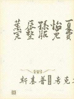 叶辰孙怡夏若雪完整版免费阅读