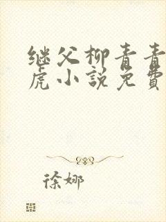 继父柳青青 王虎小说免费阅读