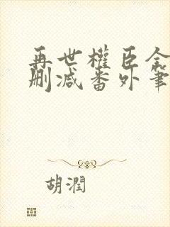 再世权臣全文无删减番外笔趣阁