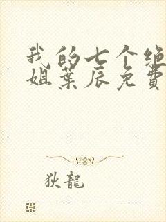 我的七个绝色师姐叶辰免费阅读