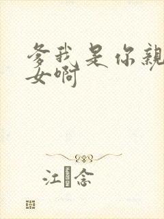 爹我是你亲生闺女啊