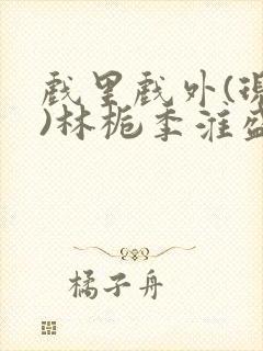 戏里戏外(现场)林栀季淮盛笔趣阁