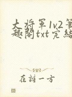 大将军1v2笔趣阁txt完结