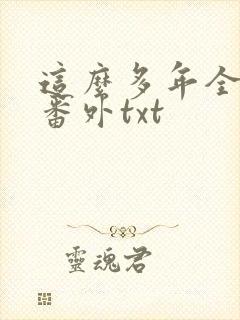 这么多年全文加番外txt