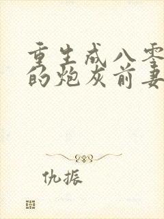 重生成八零大佬的炮灰前妻封面