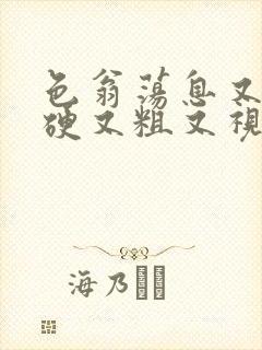 色翁荡息又大又硬又粗又视频图片