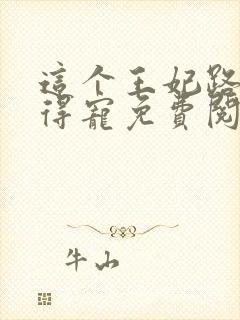 这个王妃路子野得宠免费阅读全文