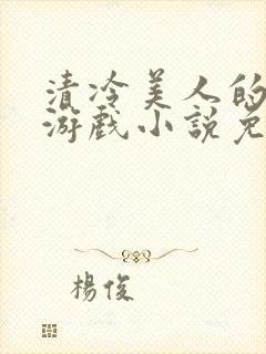 清冷美人的神奇游戏小说免费阅读