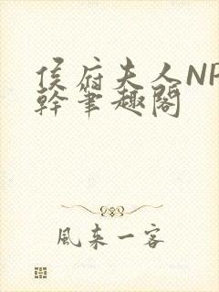 侯府夫人NP高干笔趣阁